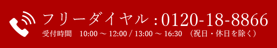 TEL:0120-18-8866 受付時間 10:00～12:00 / 13:00～16:30(祝日・休日を除く)